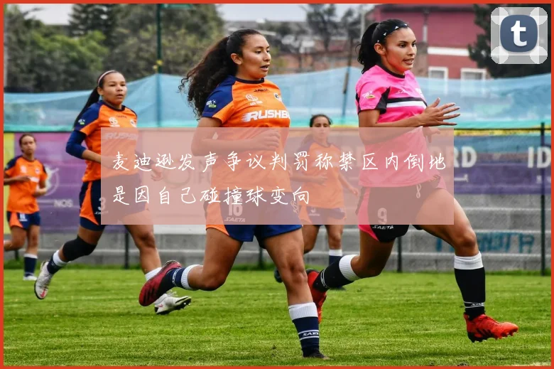 麦迪逊发声争议判罚称禁区内倒地是因自己碰撞球变向