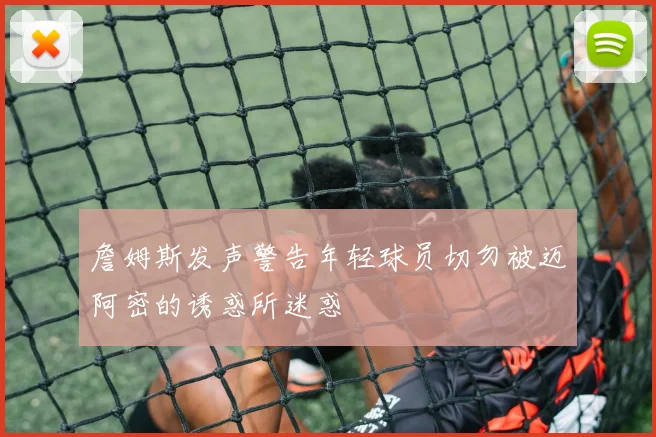 詹姆斯发声警告年轻球员切勿被迈阿密的诱惑所迷惑
