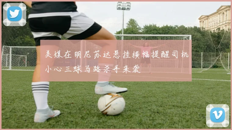 美媒在明尼苏达悬挂横幅提醒司机小心三球马路杀手来袭