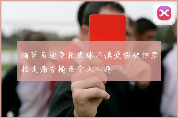 梅萨乌迪争抢皮球不慎受伤被担架抬走痛苦掩面令人心疼