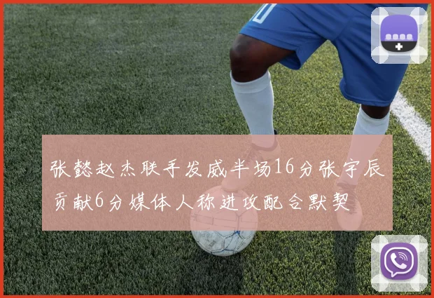 张懿赵杰联手发威半场16分张宇辰贡献6分媒体人称进攻配合默契
