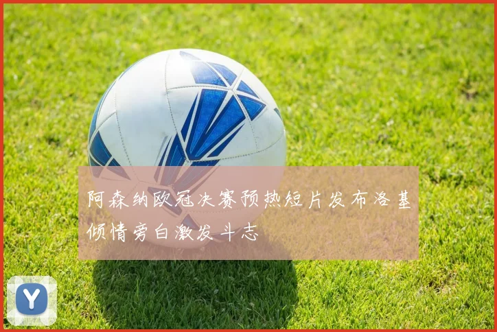 阿森纳欧冠决赛预热短片发布洛基倾情旁白激发斗志